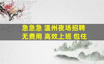 急急急 温州夜场招聘 无费用 高效上班 包住